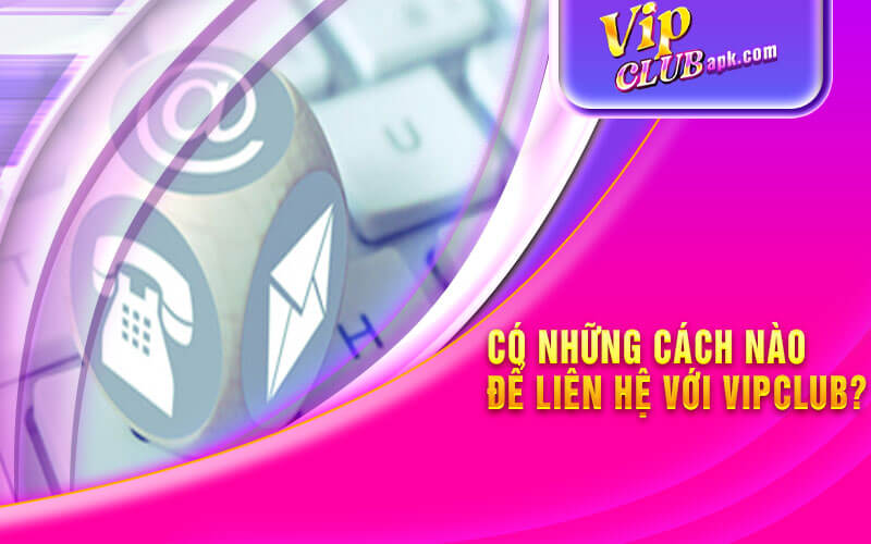 Có những cách nào để liên hệ với Vipclub?